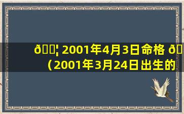 🐦 2001年4月3日命格 🐵 （2001年3月24日出生的人）